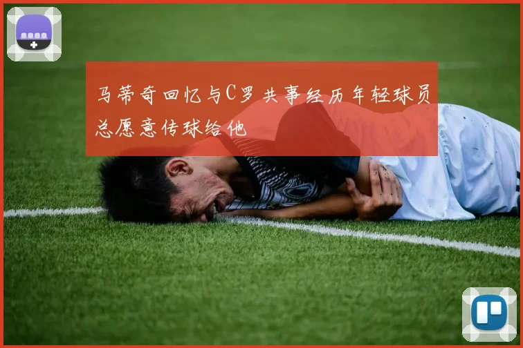 马蒂奇回忆与C罗共事经历年轻球员总愿意传球给他