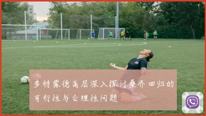 多特蒙德高层深入探讨桑乔回归的可行性与合理性问题