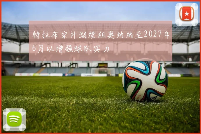特拉布宗计划续租奥纳纳至2027年6月以增强球队实力