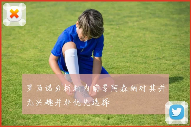 罗马诺分析科内前景阿森纳对其并无兴趣并非优先选择
