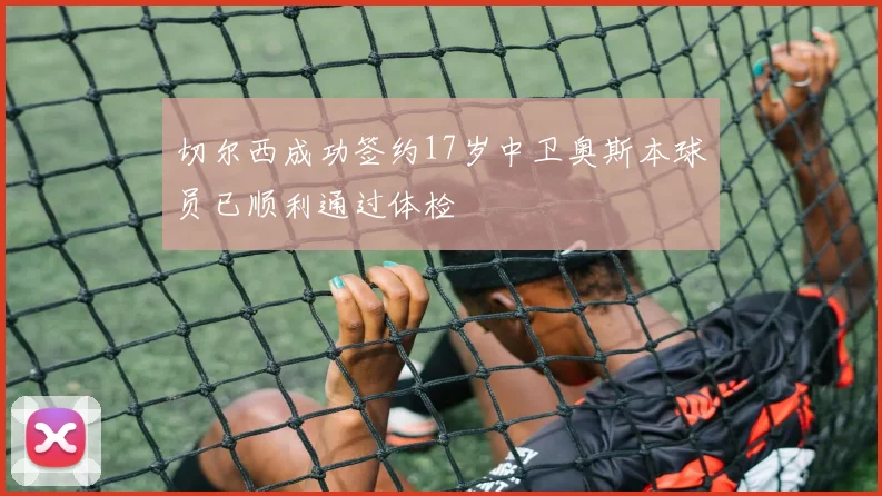 切尔西成功签约17岁中卫奥斯本球员已顺利通过体检