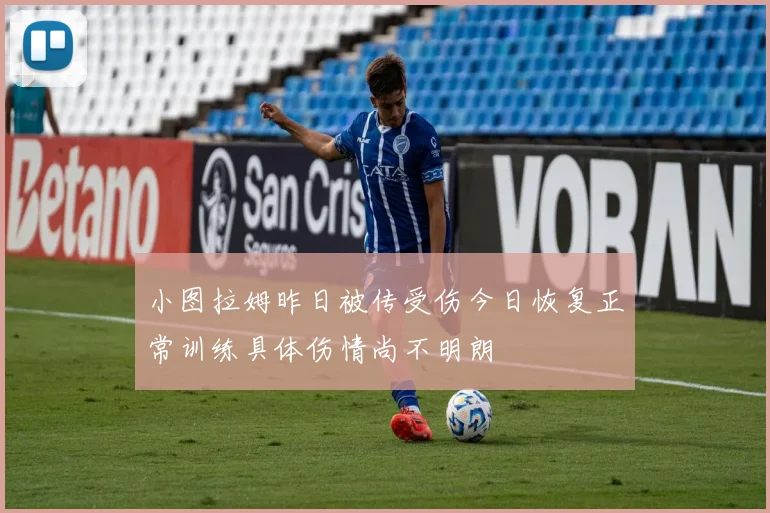 小图拉姆昨日被传受伤今日恢复正常训练具体伤情尚不明朗