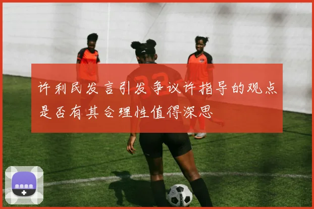 许利民发言引发争议许指导的观点是否有其合理性值得深思