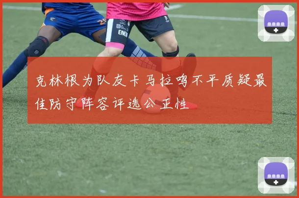 克林根为队友卡马拉鸣不平质疑最佳防守阵容评选公正性