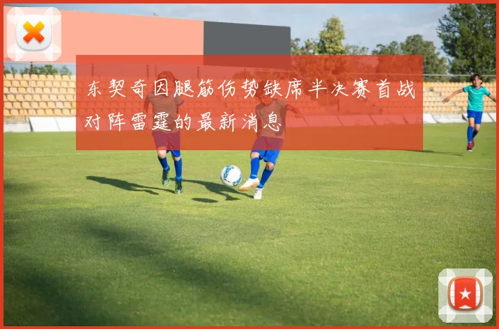 东契奇因腿筋伤势缺席半决赛首战对阵雷霆的最新消息