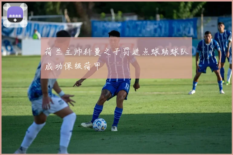 荷兰主帅科曼之子罚进点球助球队成功保级荷甲