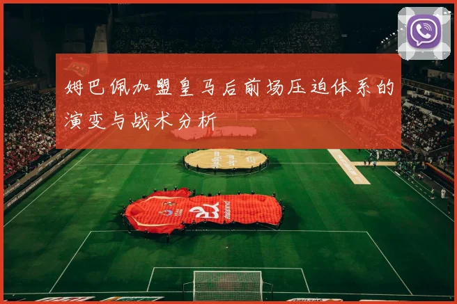 姆巴佩加盟皇马后前场压迫体系的演变与战术分析